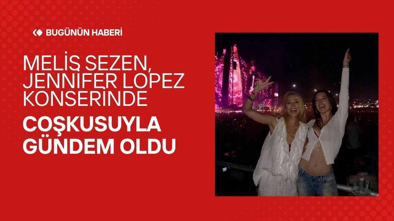 Melis Sezen, Jennifer Lopez Konserinde Coşkusuyla Gündem Oldu! Cesur Kombini Göz Kamaştırdı