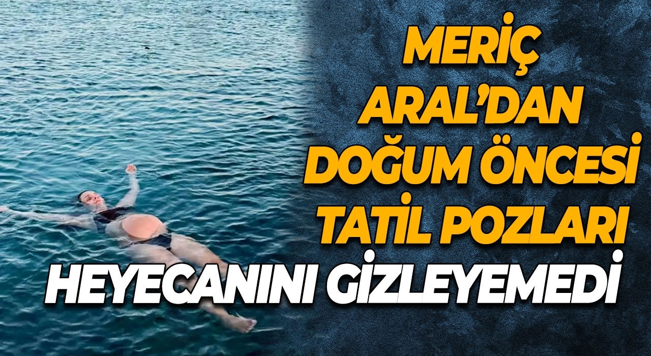 Meriç Aral’dan doğum öncesi tatil pozları Heyecanını Gizleyemedi
