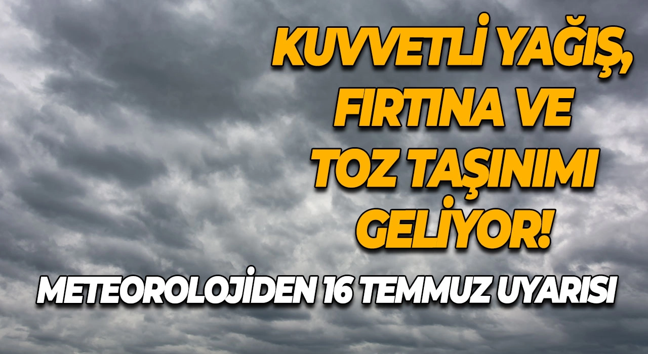 Meteorolojiden 16 Temmuz uyarısı Kuvvetli yağış, fırtına ve toz taşınımı geliyor!