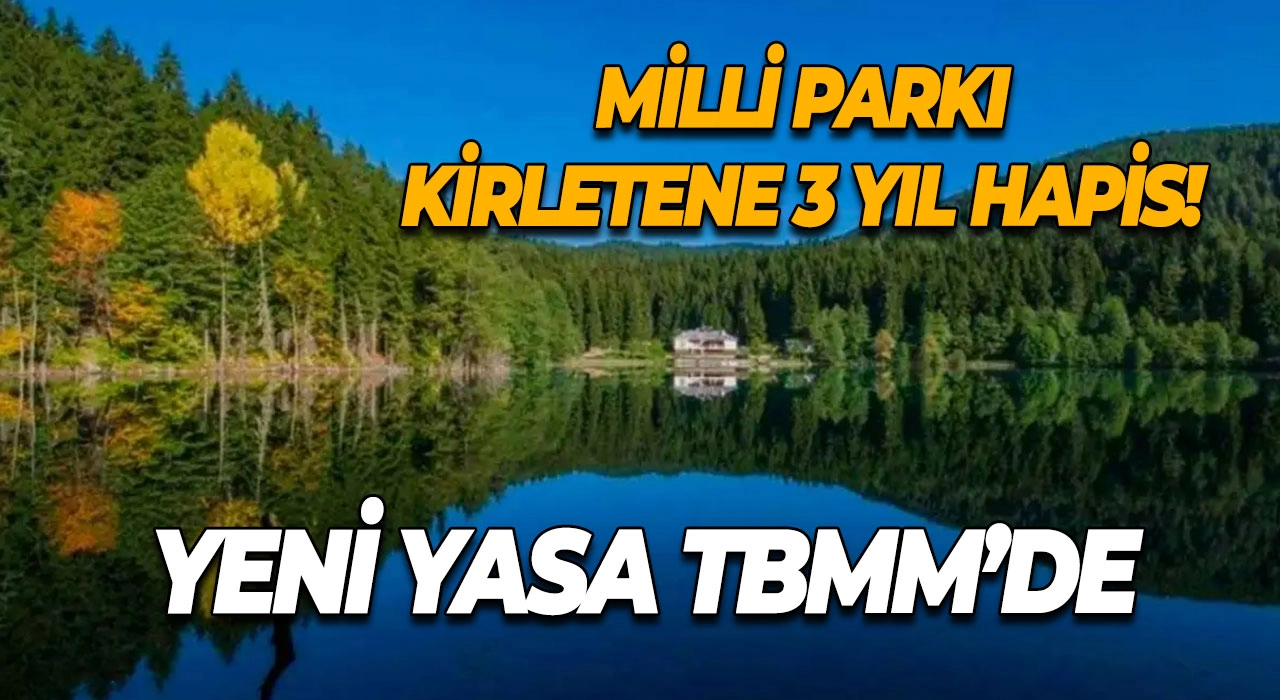 Milli Parkı Kirletene 3 Yıl Hapis! Yeni Yasa TBMM’de