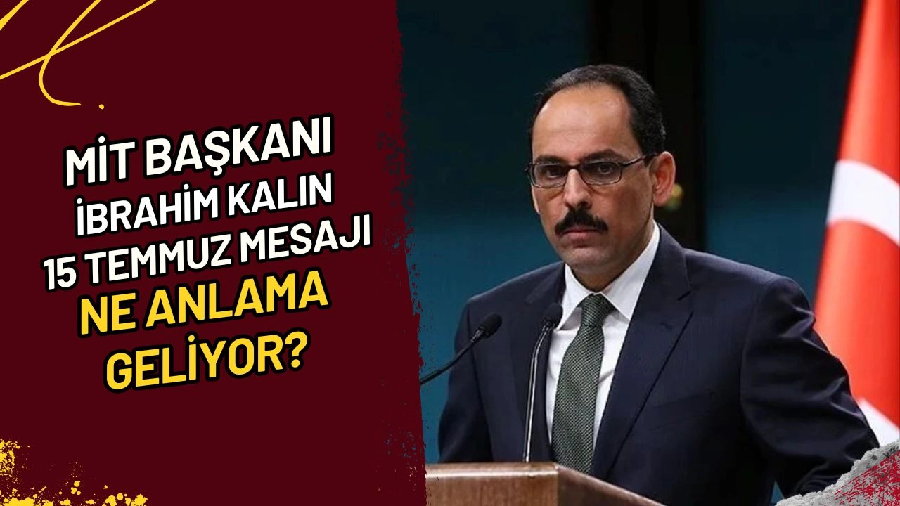 MİT Başkanı Kalın'ın 15 Temmuz Mesajı Ne Anlama Geliyor?