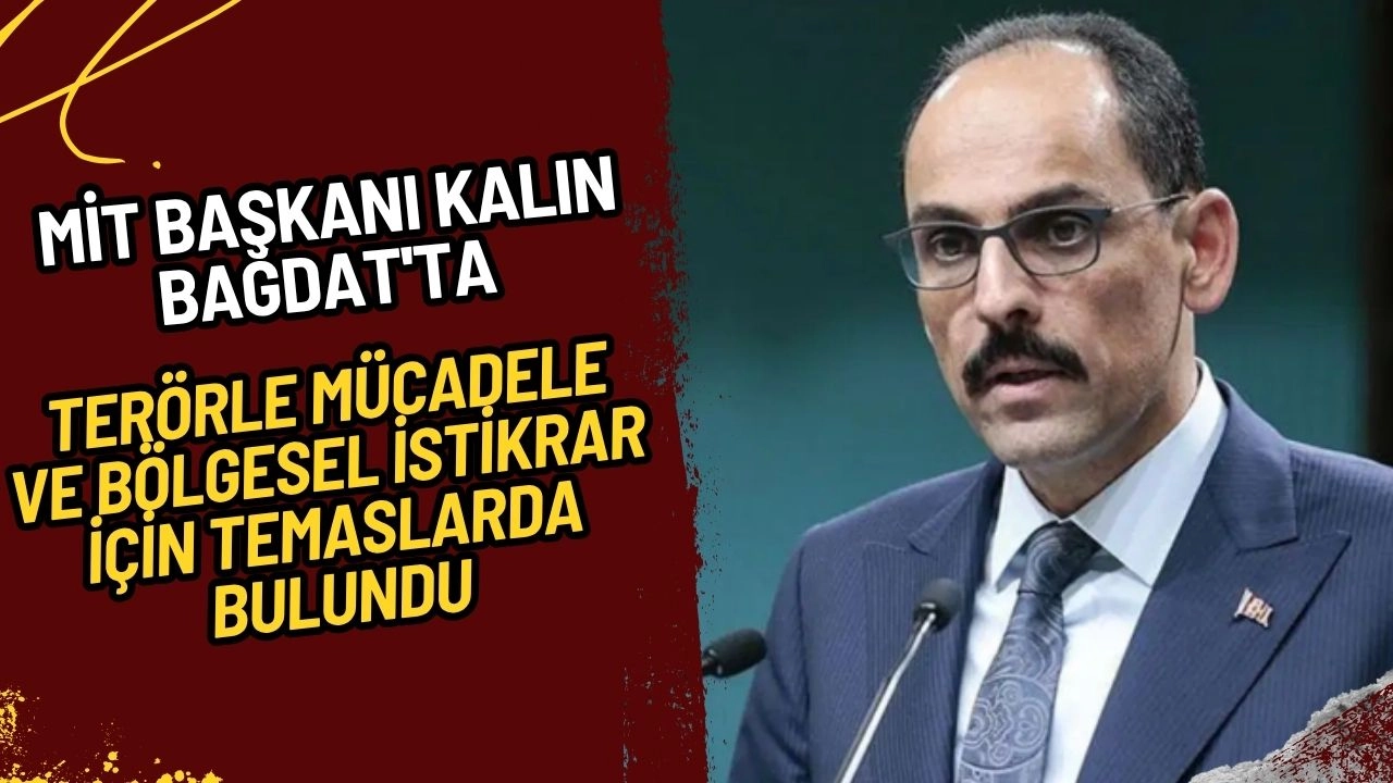 MİT Başkanı Kalın Bağdat'ta Terörle Mücadele ve Bölgesel İstikrar İçin Temaslarda Bulundu