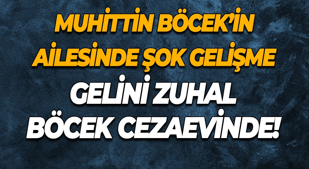 Muhittin Böcek’in Ailesinde Şok Gelişme Gelini Zuhal Böcek Cezaevinde!