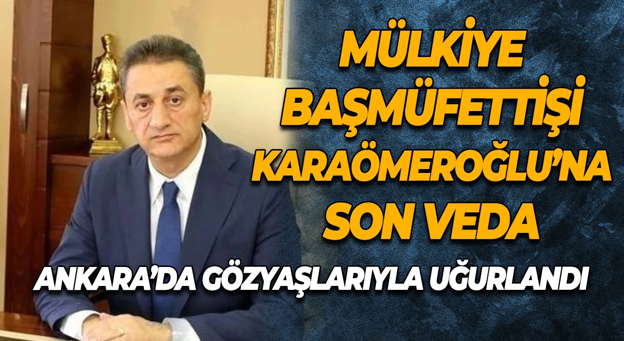 Mülkiye Başmüfettişi Karaömeroğlu’na Son Veda Ankara’da Gözyaşlarıyla Uğurlandı