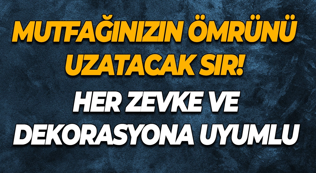 Mutfağınızın Ömrünü Uzatacak Sır! Her Zevke ve Dekorasyona Uyumlu