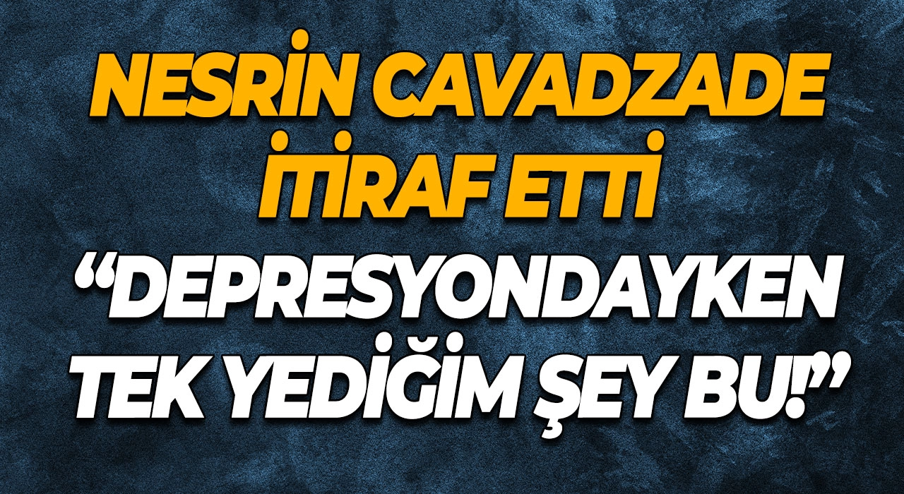 Nesrin Cavadzade itiraf etti “Depresyondayken tek yediğim şey bu!”