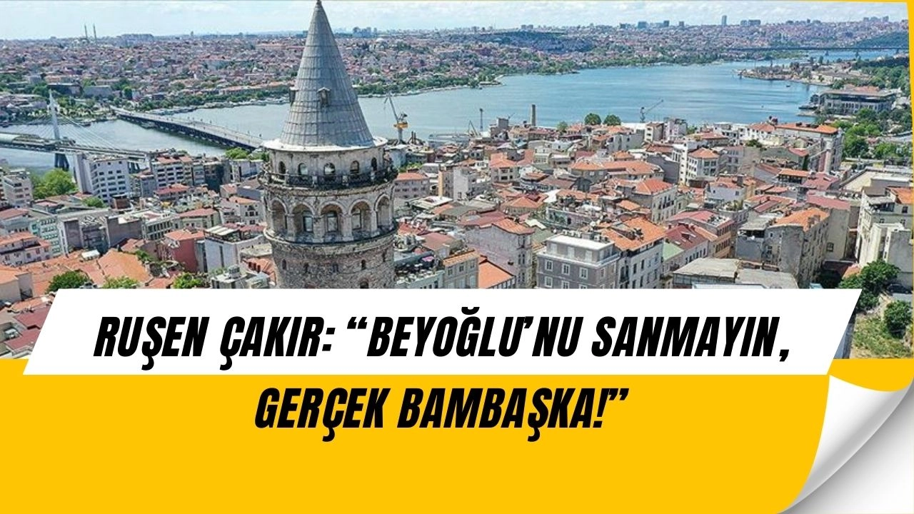Ruşen Çakır’dan Çarpıcı Yorum: ‘Beyoğlu’nu Sanıyorsunuz Ama Gerçek Çok Farklı!