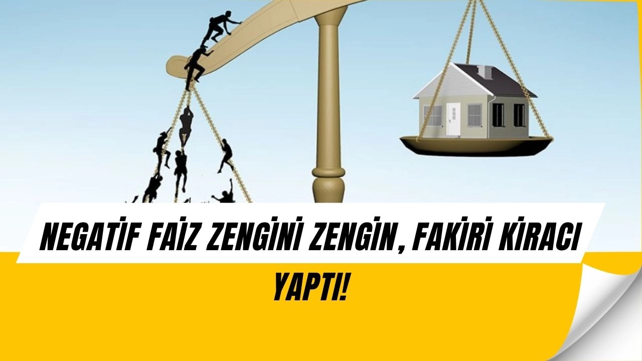 Negatif Faizin Bedeli Ağır Oldu: Zengini Zengin, Fakiri Kiracı Yaptı!