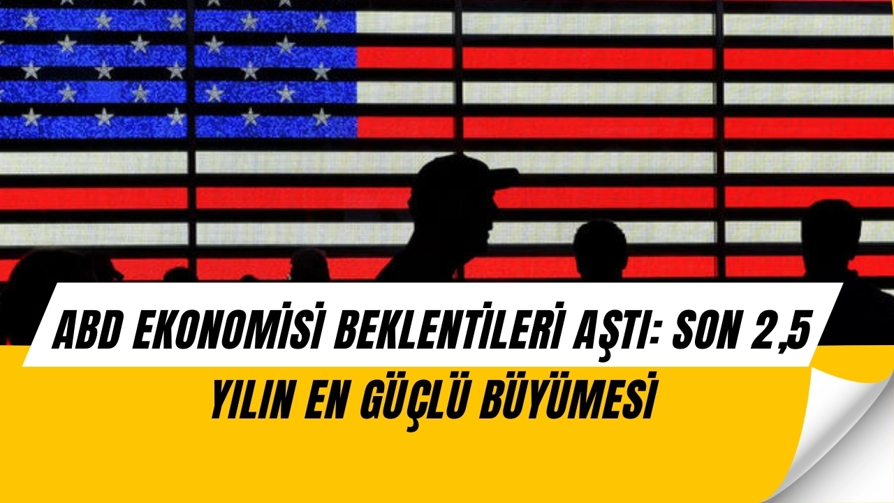 ABD Ekonomisi 2,5 Yılın En Güçlü Büyümesini Kaydetti: Beklentiler Aşıldı
