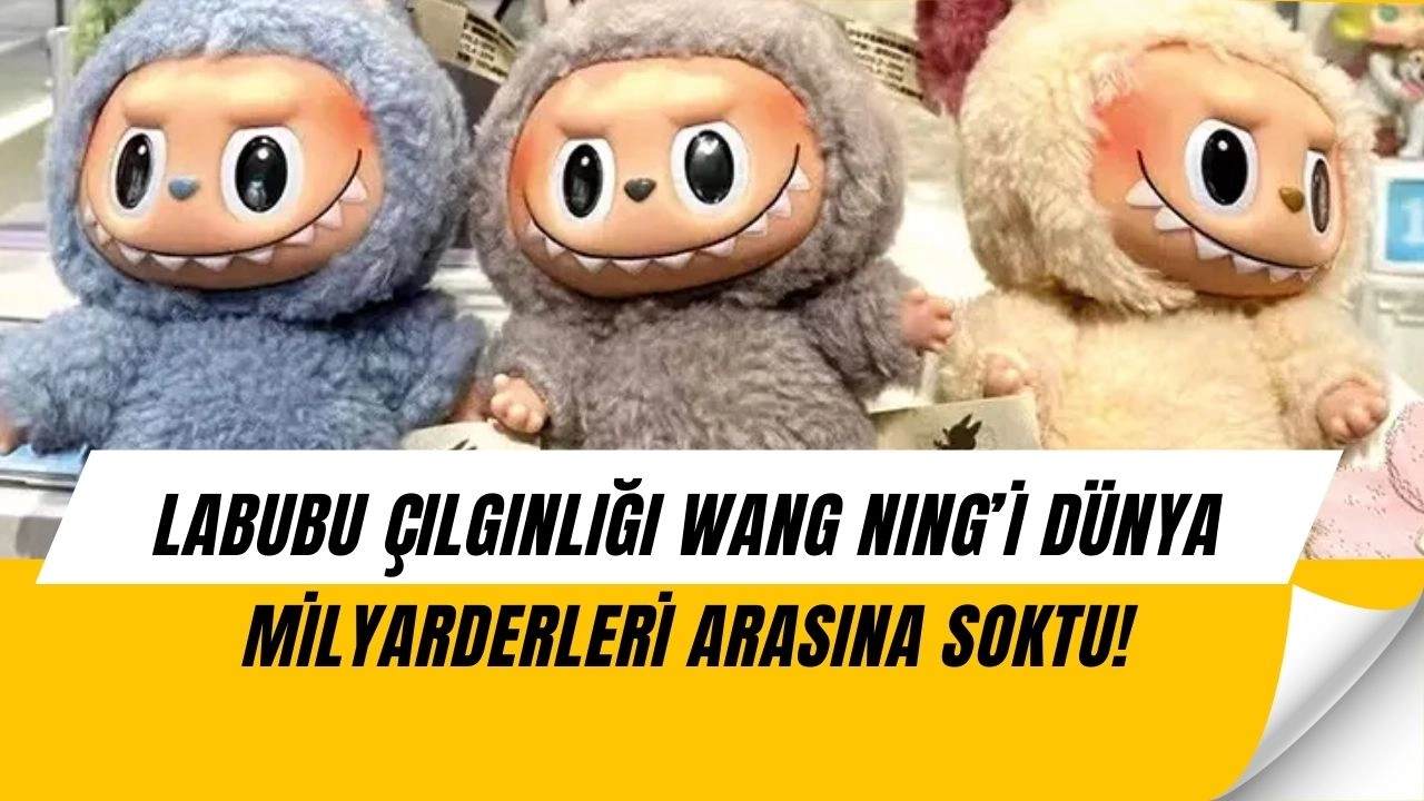 Labubu Bebekleri Wang Ning’i 20 Milyar Dolar Zengin Etti!