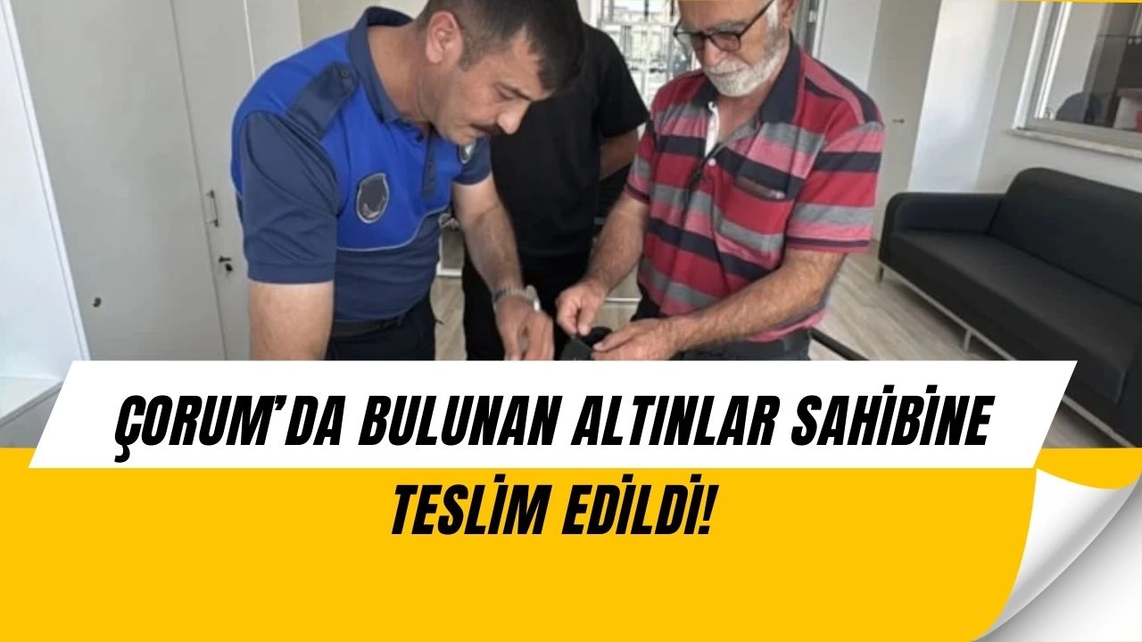 Çorum’da Şaşkına Çeviren Olay: Yolda Bulduğu Altınları Sahibine Teslim Etti!
