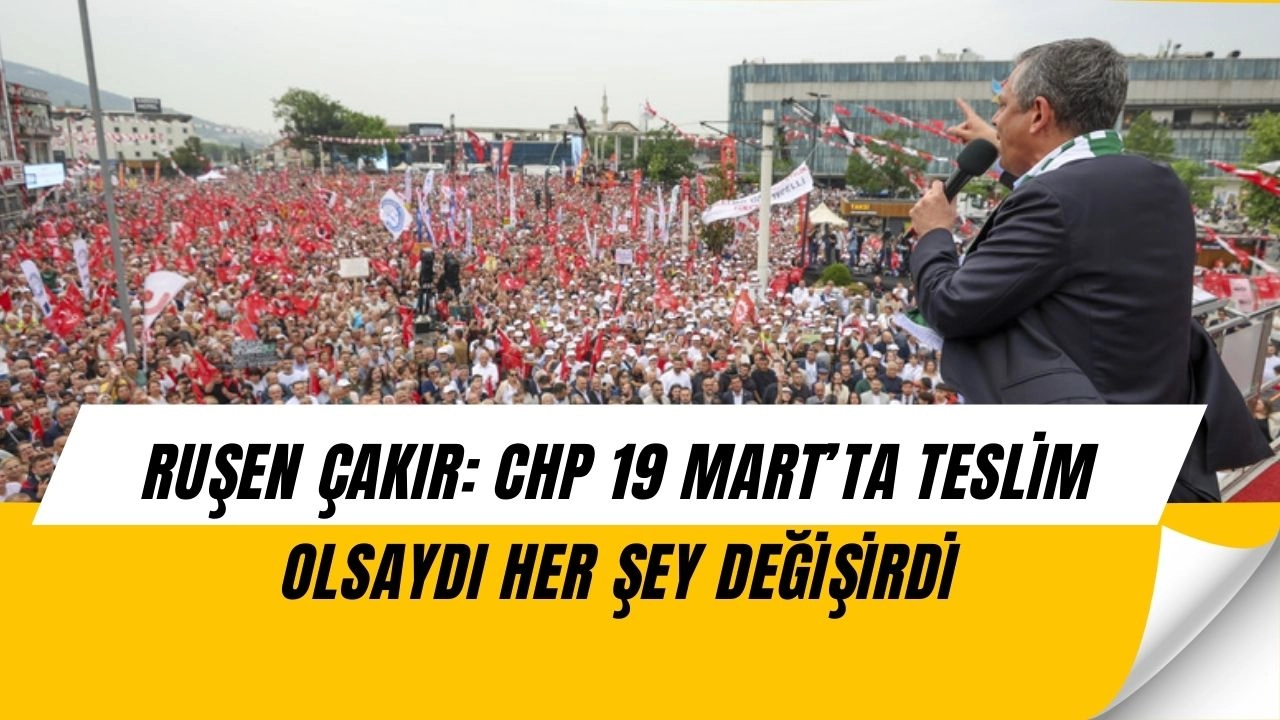 Ruşen Çakır’dan Muhalefete Sert Eleştiri: “CHP 19 Mart’ta Teslim Olsaydı Her Şey Değişirdi!”