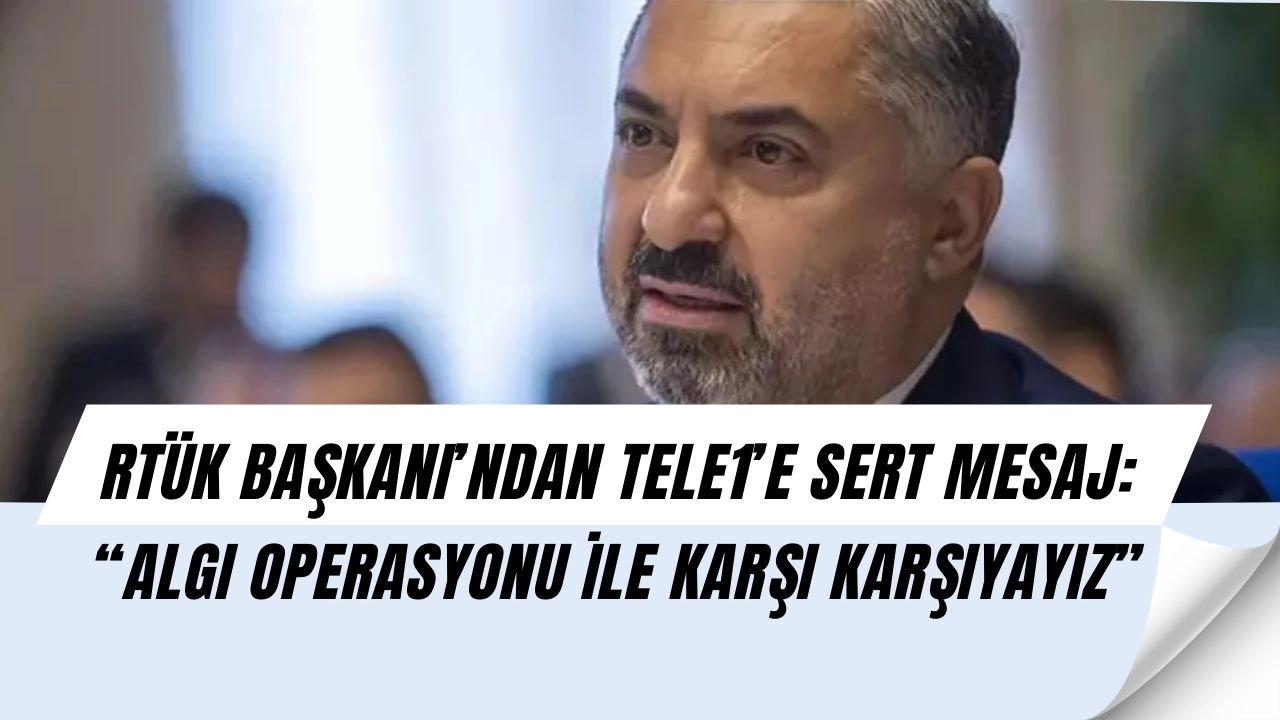 RTÜK Başkanı’ndan Sert Çıkış: “Algı Operasyonu Altındayız!”