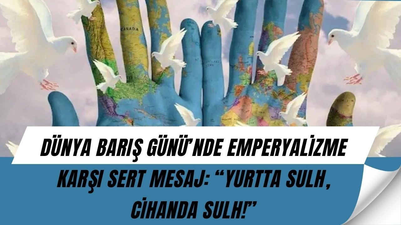 Dünya Barış Günü’nde ŞOK Sözler: Emperyalizm İnsanlığı Nasıl Tehdit Ediyor?