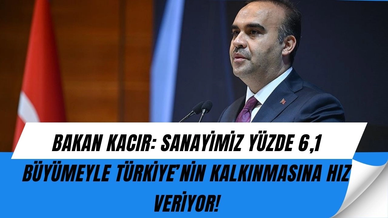 Bakan Kacır’dan Çarpıcı Açıklama: “Sanayi Yüzde 6,1 Büyüdü, Kalkınma Yolculuğu Hızlandı!”