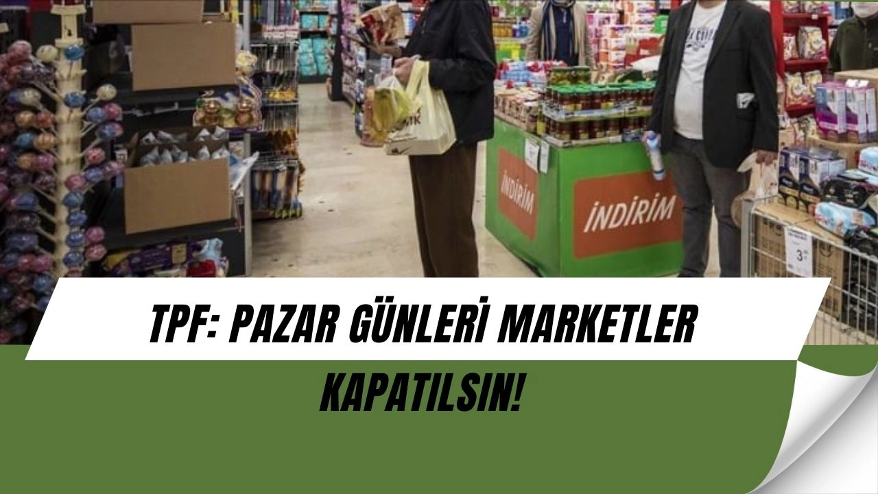 Marketler Pazar Günü Kapanacak mı? TPF’den Şaşırtan Öneri!