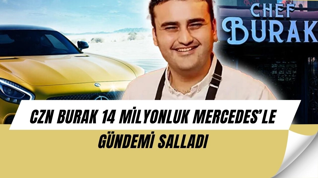 CZN Burak’tan 14 milyonluk şok hamle: Lüks Mercedes sosyal medyayı salladı!