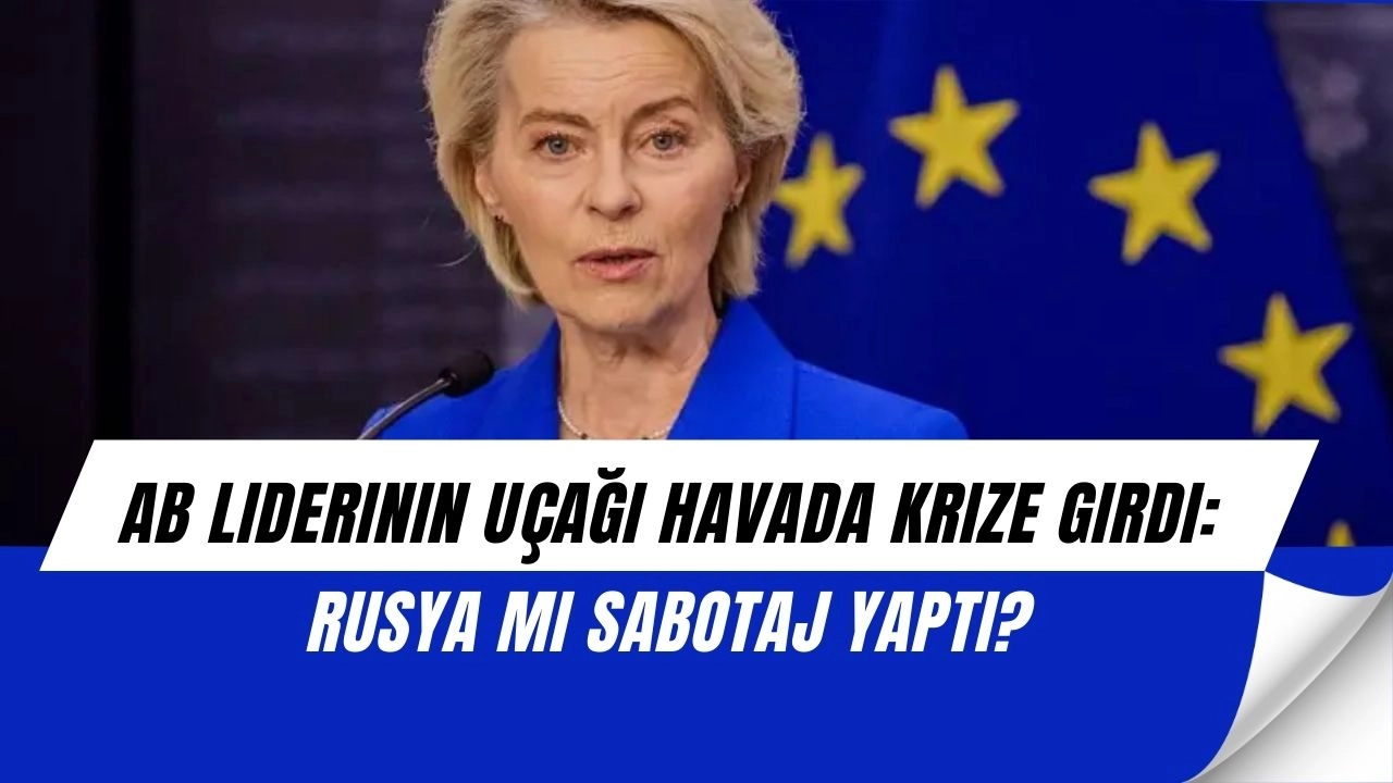 AB Liderinin Uçağı Havada Krize Girdi: Rusya mı Sabotaj Yaptı?