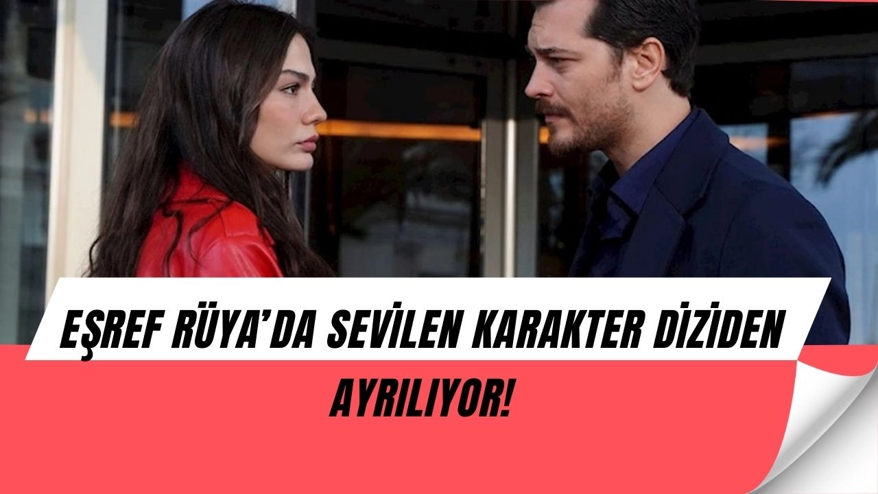 Eşref Rüya’da Ayrılık Depremi! Sevilen Karakter Şok Bir Finalle Gidiyor