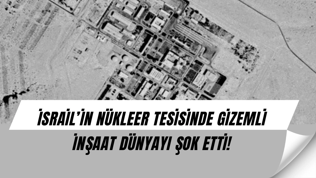 İsrail’in gizli nükleer inşaatı uydu görüntülerine yakalandı!