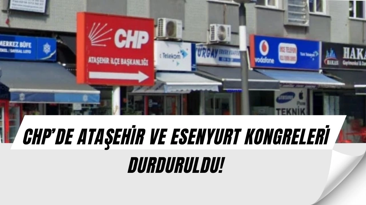 CHP’de Şok Kriz: Ataşehir ve Esenyurt Kongreleri Kayyum Kararıyla İptal Edildi!