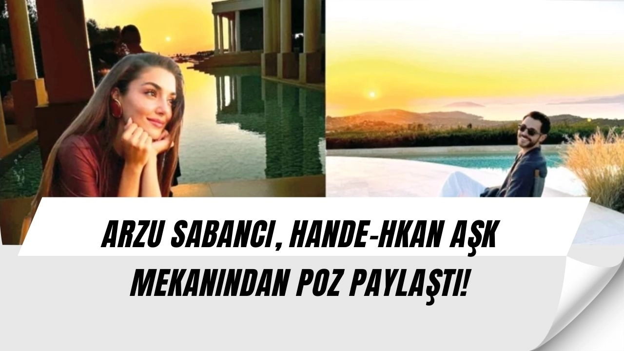 Arzu Sabancı’dan Manidar Paylaşım: Hande Erçel ve Hakan’ın Aşk Mekanında Poz Verdi!
