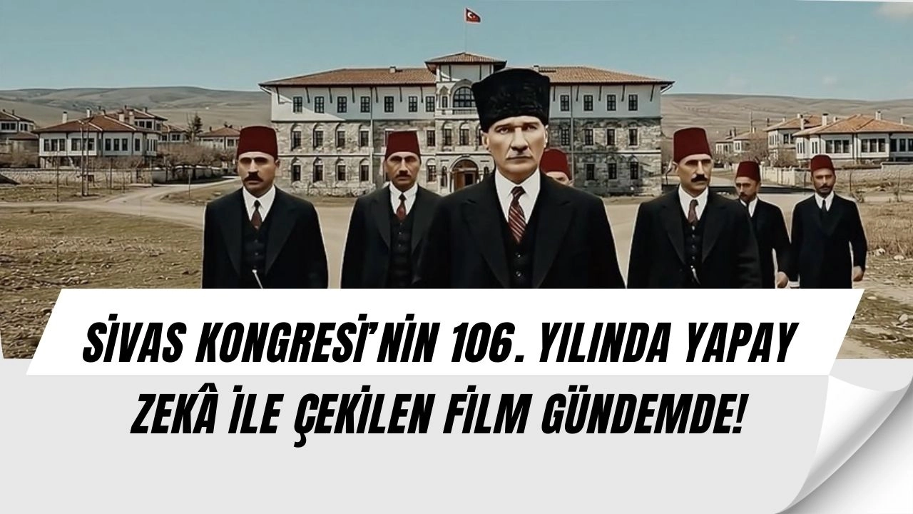 Sivas Kongresi’nin yıl dönümünde yapay zekâ sürprizi: “Karargah Sivas” filmi izleyenleri duygulandırdı!