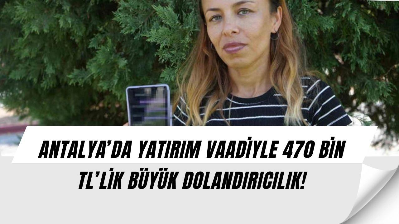 Antalya’da şok dolandırıcılık: 2 çocuk annesi 470 bin TL’sini kaybetti!