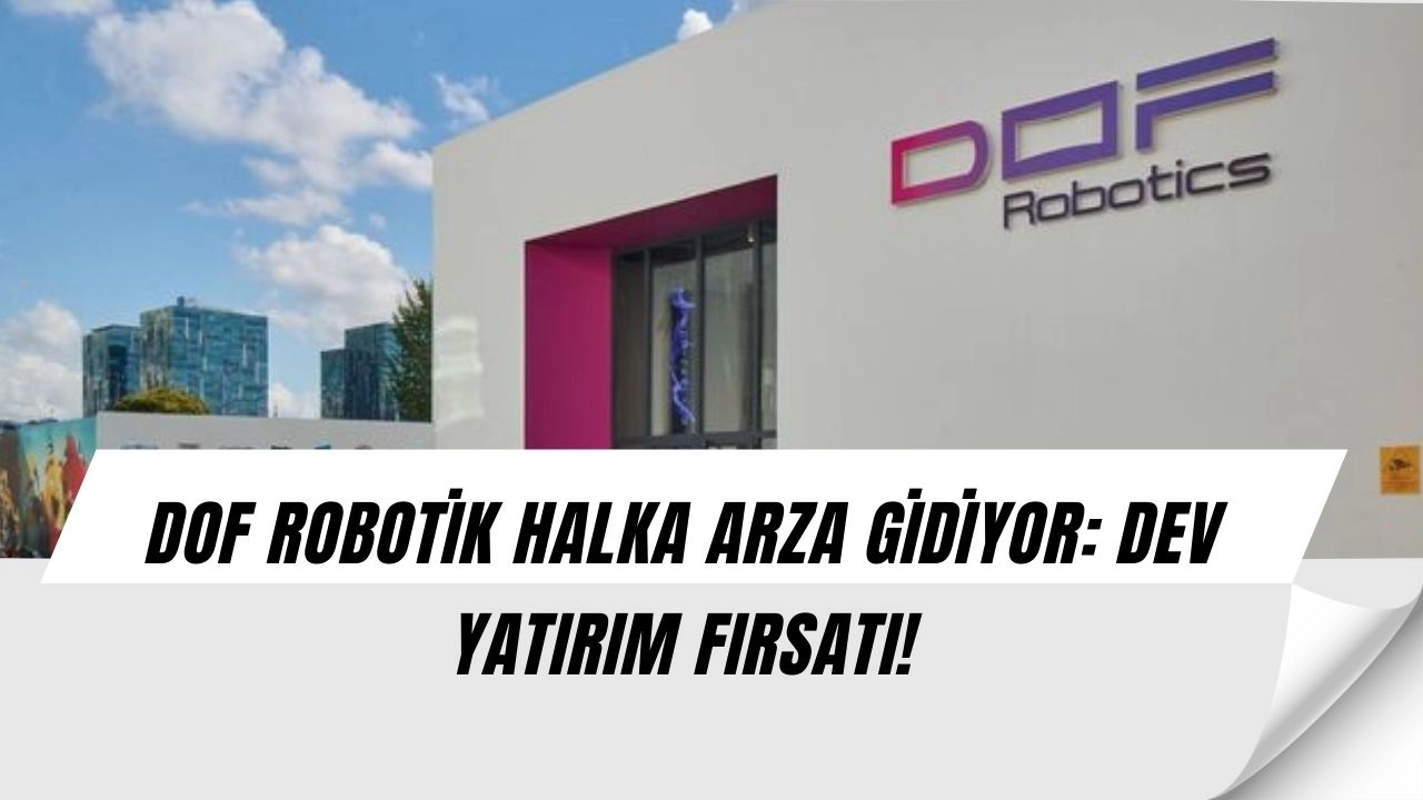 DOF Robotik’ten dev halka arz hamlesi: Yatırımcılara büyük fırsat!