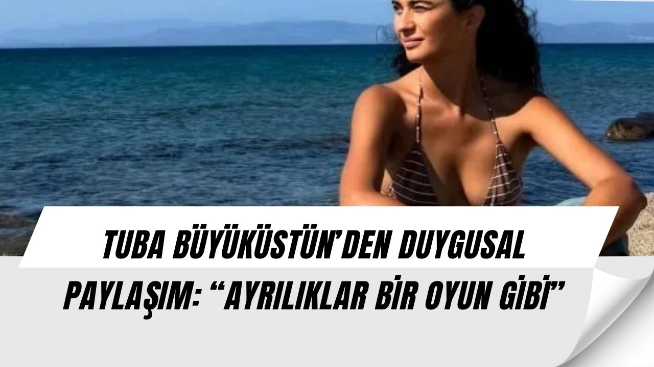 Tuba Büyüküstün’den Duygusal Yaza Veda! “Ayrılıklar Bir Oyun Gibi” Paylaşımı Sosyal Medyayı Salladı