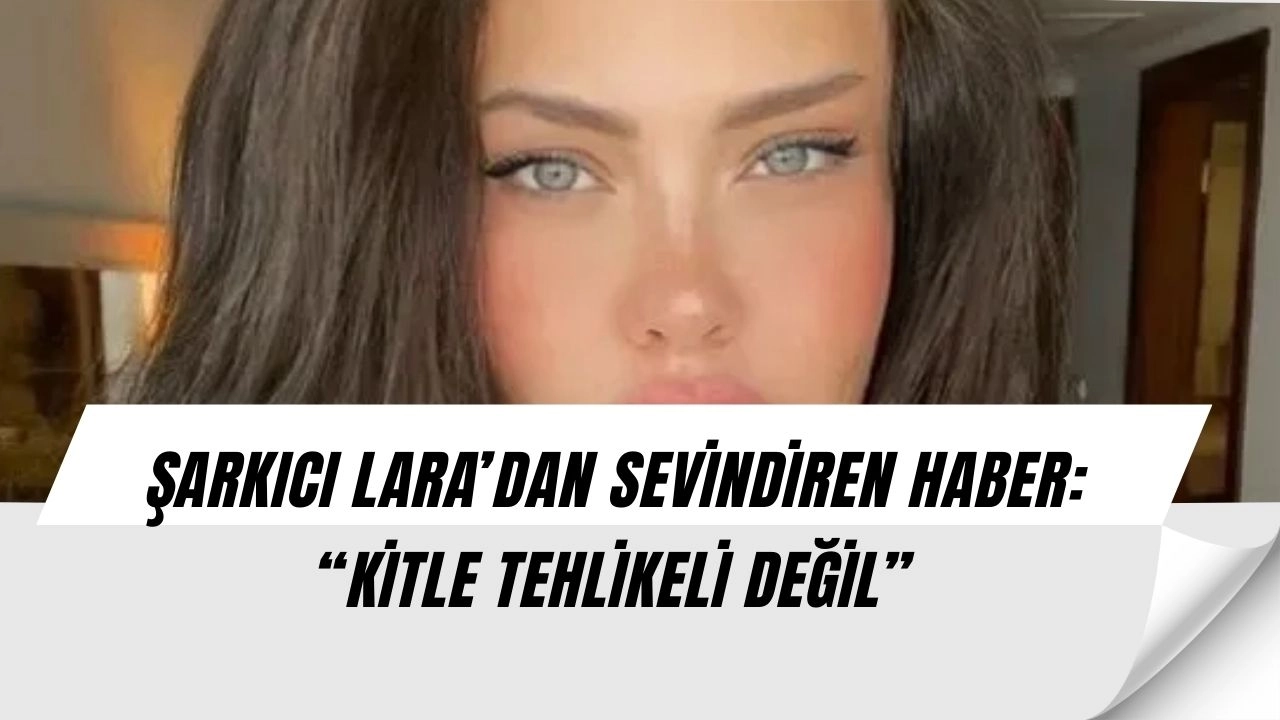 Beyninde Kitle Tespit Edilen Şarkıcı Lara’dan Müjdeli Haber: “Sonuçlar Temiz Çıktı”