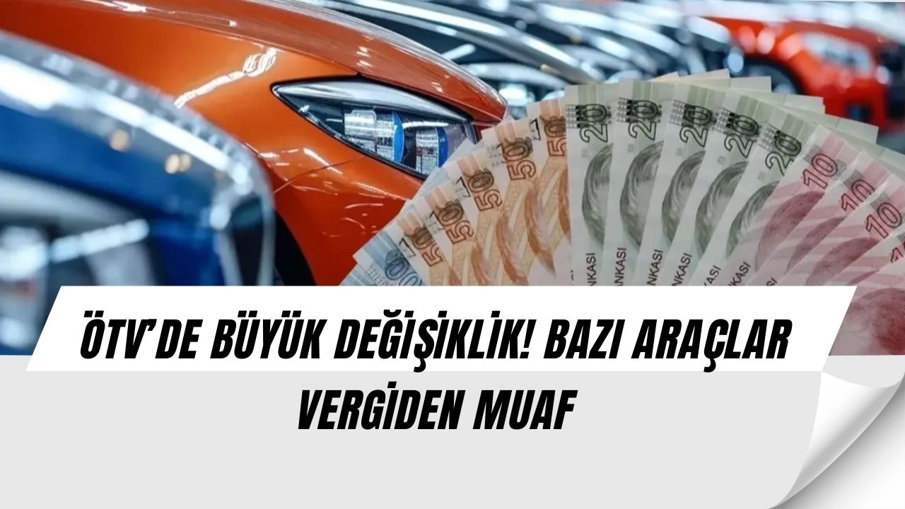 ÖTV’de sürpriz değişiklik: Bazı araçlara tam vergi muafiyeti geliyor!