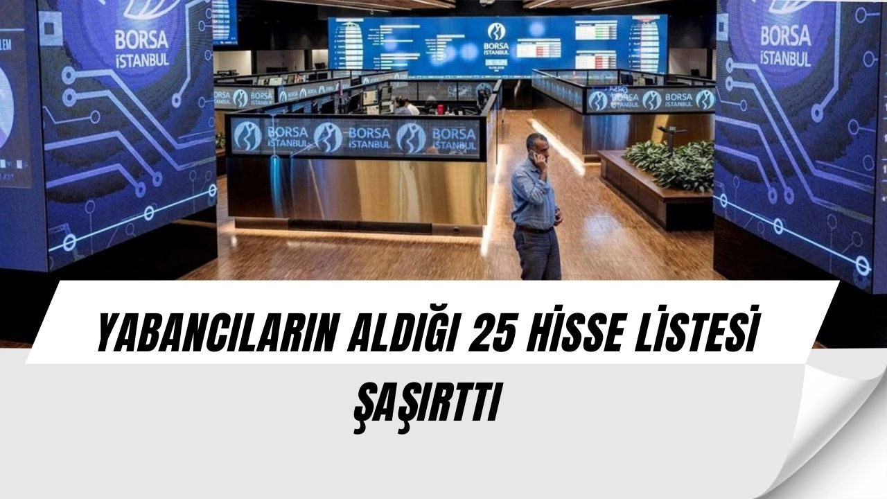 Yabancılar Borsada Rotayı Değiştirdi: İşte Portföylere Giren 25 Hisse!