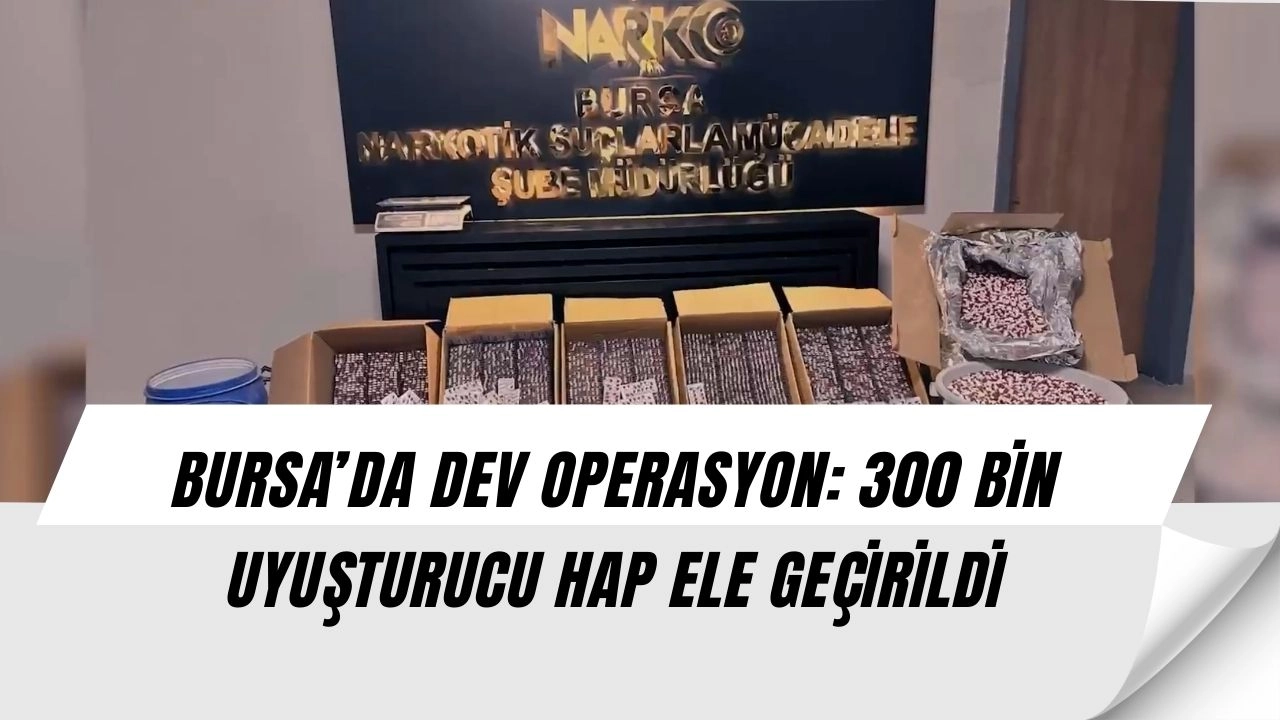 Bursa’da Şok Operasyon: 300 Bin Uyuşturucu Hap ve Kilo Kilo Ham Madde Ele Geçti!