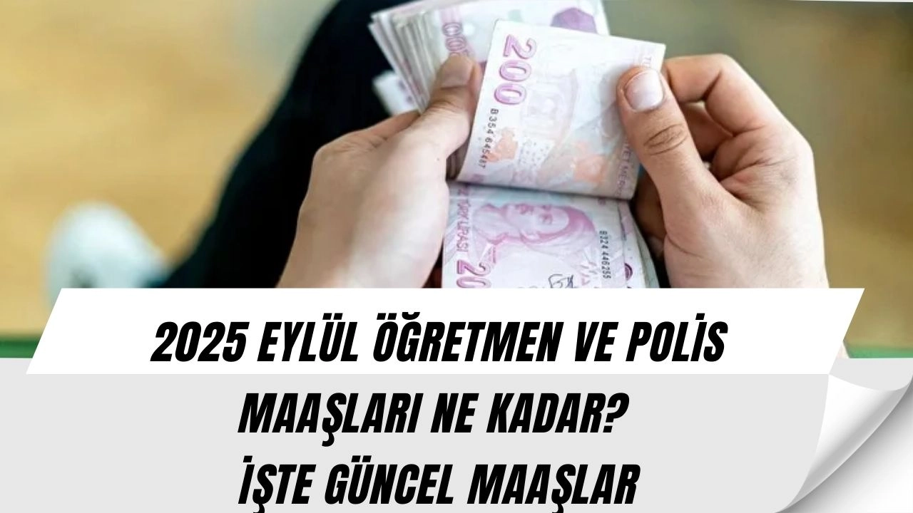 Bu Ay Öğretmen ve Polis Maaşları Ne Kadar? 2025 GÜNCEL POLİS VE ÖĞRETMEN MAAŞLARI 