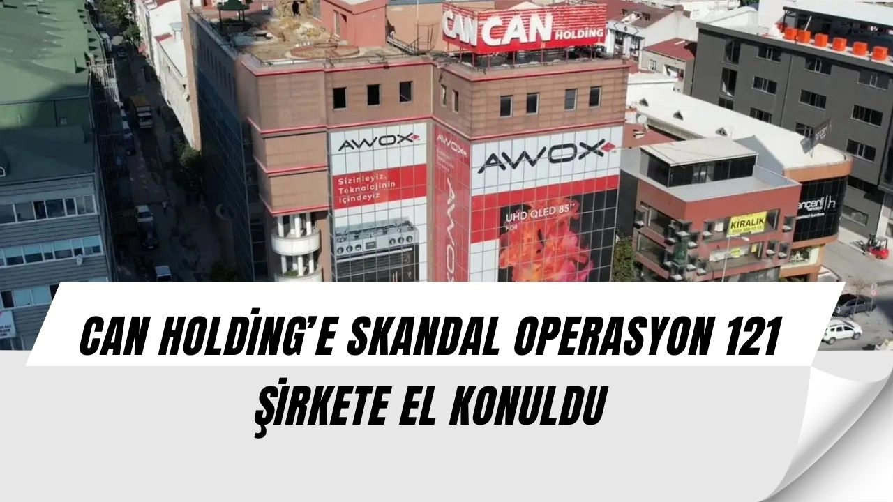 Can Holding Skandalı! 121 Şirkete El Konuldu, Medya Dünyası Çalkalanıyor