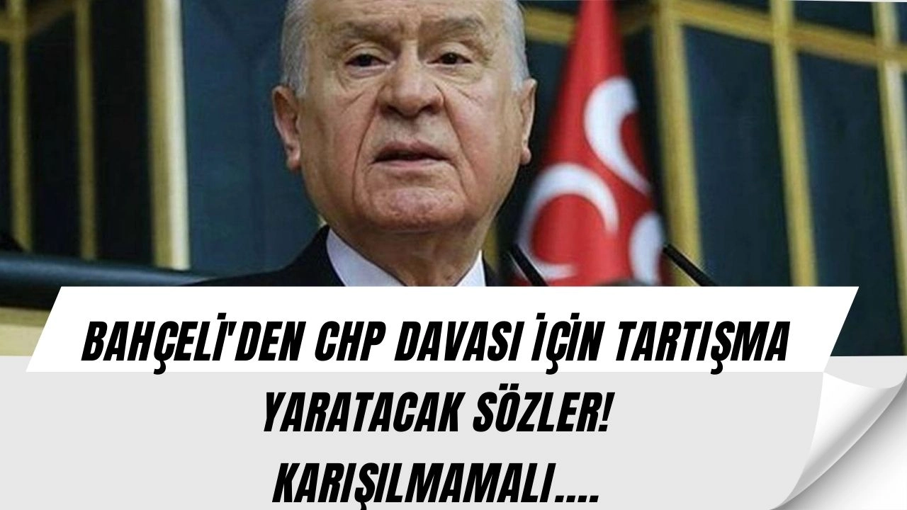 Devlet Bahçeli'den CHP Davası İçin Bomba Çıkış! Siyaset Kulvarında Şok Etkisi Yaratacak Sözler!