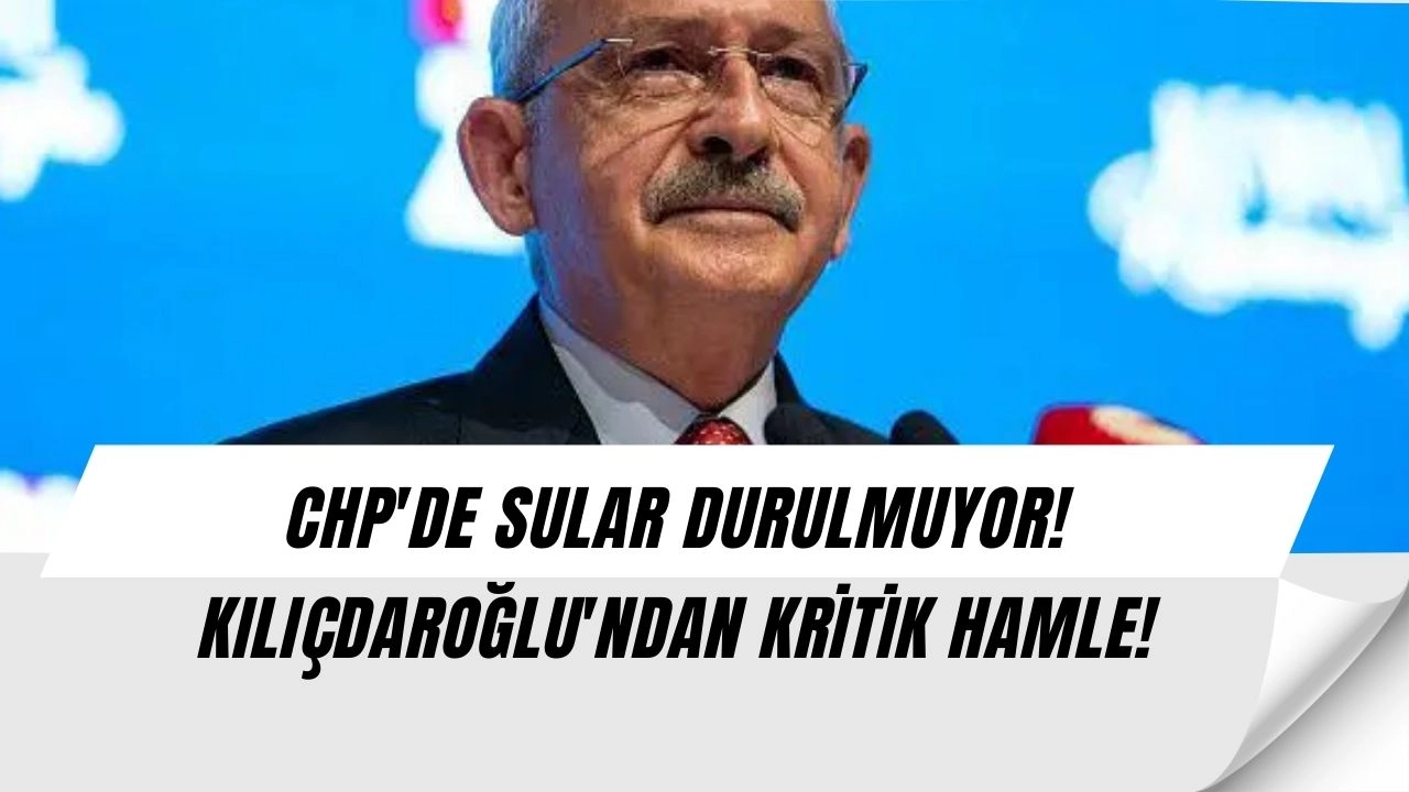 SON DAKİKA! CHP'DE SULAR DURULMUYOR! KILIÇDAROĞLU'NDAN KRİTİK HAMLE!