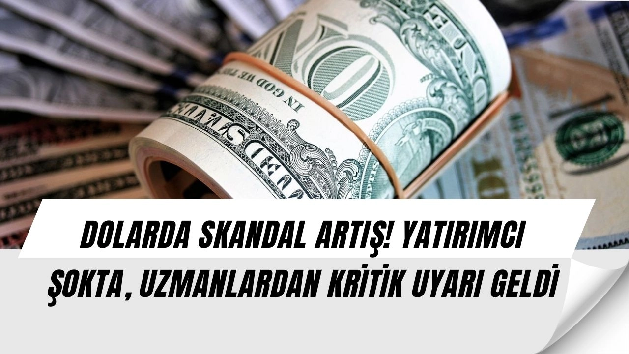 DOLARDA SKANDAL ARTIŞ! YATIRIMCI ŞOKTA, UZMANLARDAN KRİTİK UYARI GELDİ