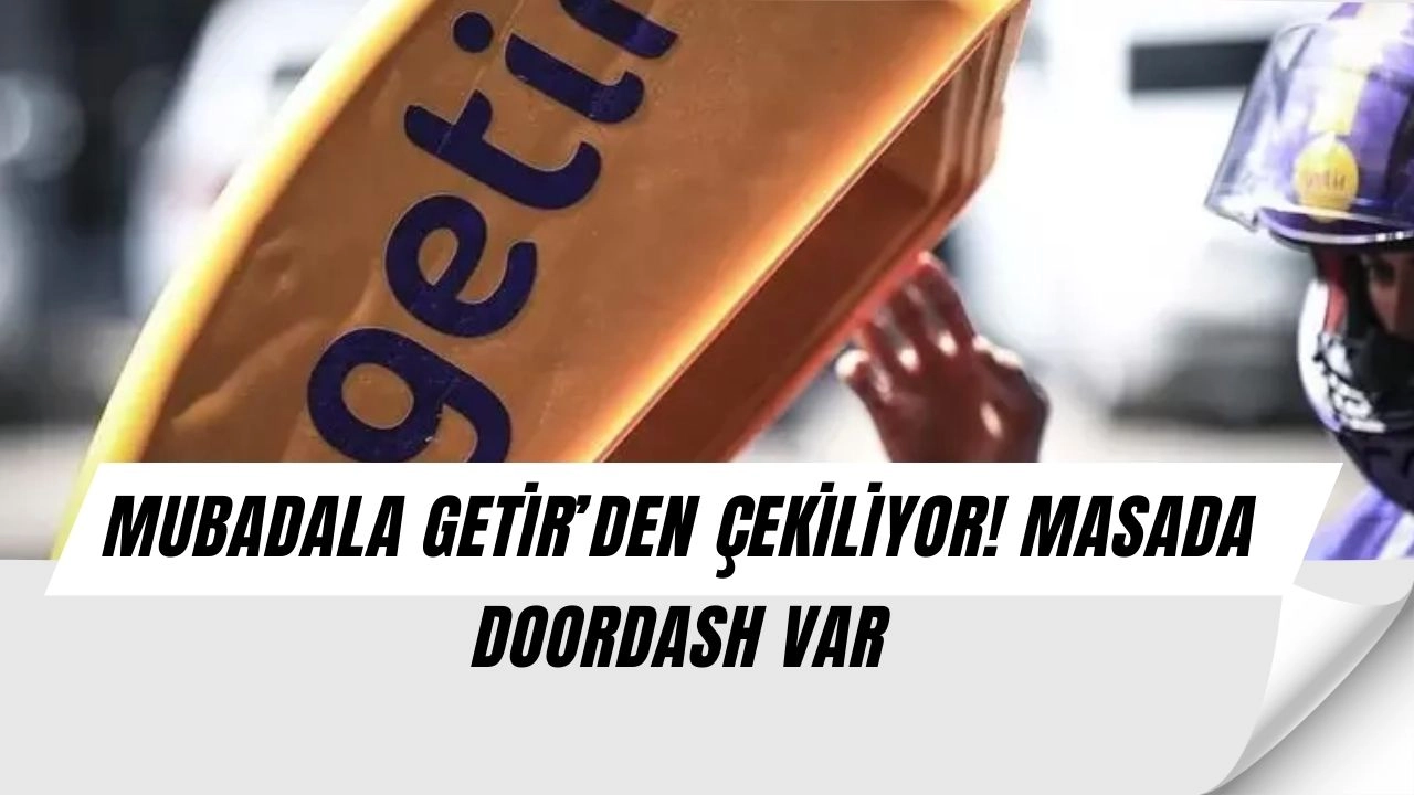 Mubadala Şok Karar! Getir’den Çekiliyor, Masada Doordash Var