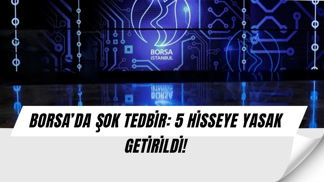 Borsa’da Şok Tedbir! Bu 5 Hisseye Yasak Geldi, Yatırımcılar Ne Yapacak?