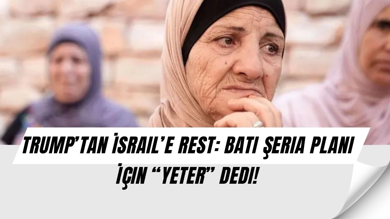 Trump’tan İsrail’e Rest: Batı Şeria Planı İçin “Yeter” Dedi!