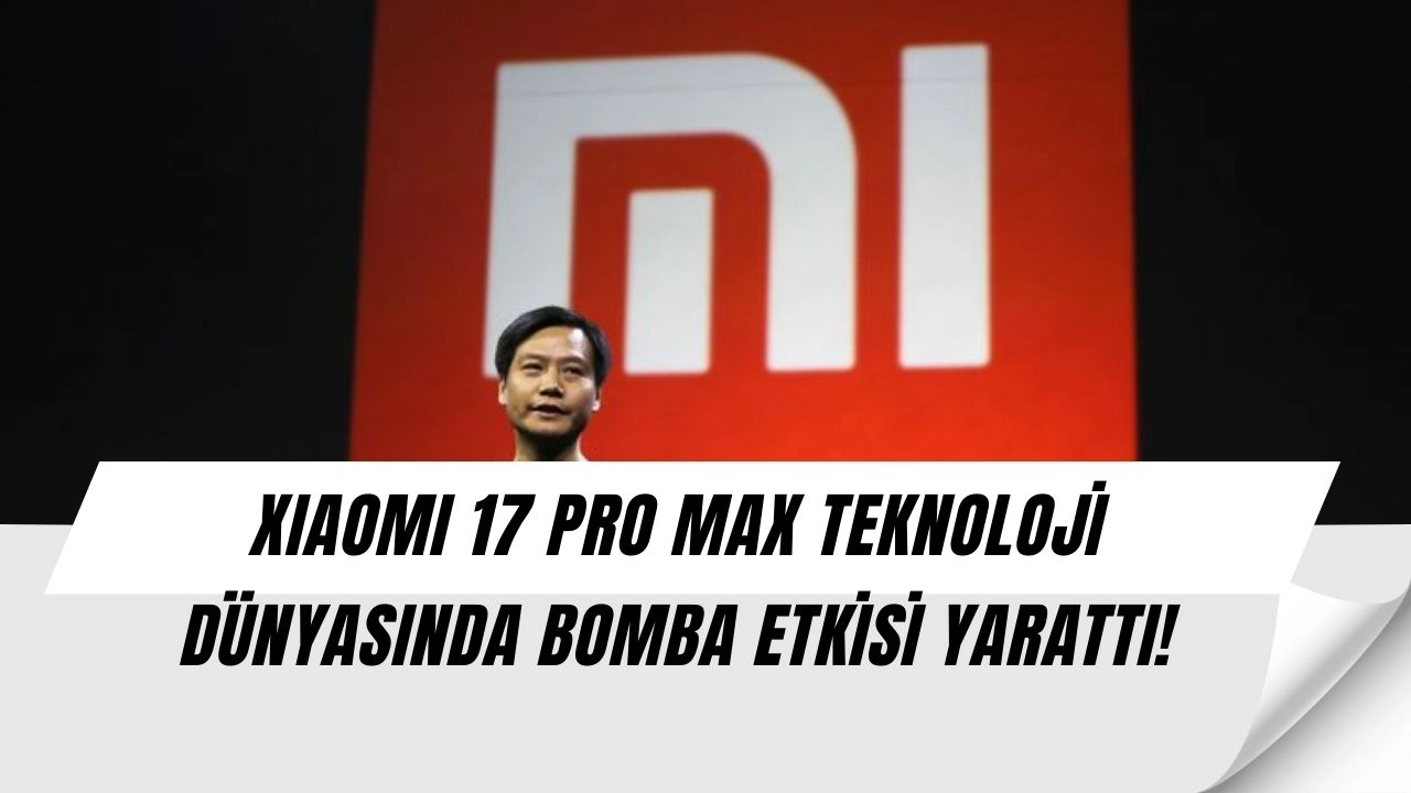 Xiaomi’den Şok Hamle: 17 Pro Max Tüm Dengeleri Altüst Etti!