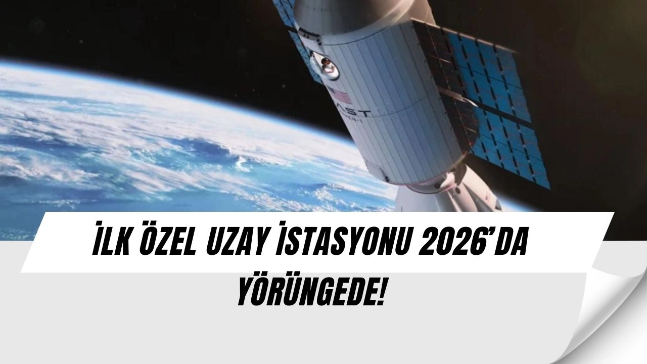 Uzayda Yeni Dönem: İlk Özel Uzay İstasyonu 2026’da Fırlatılıyor!