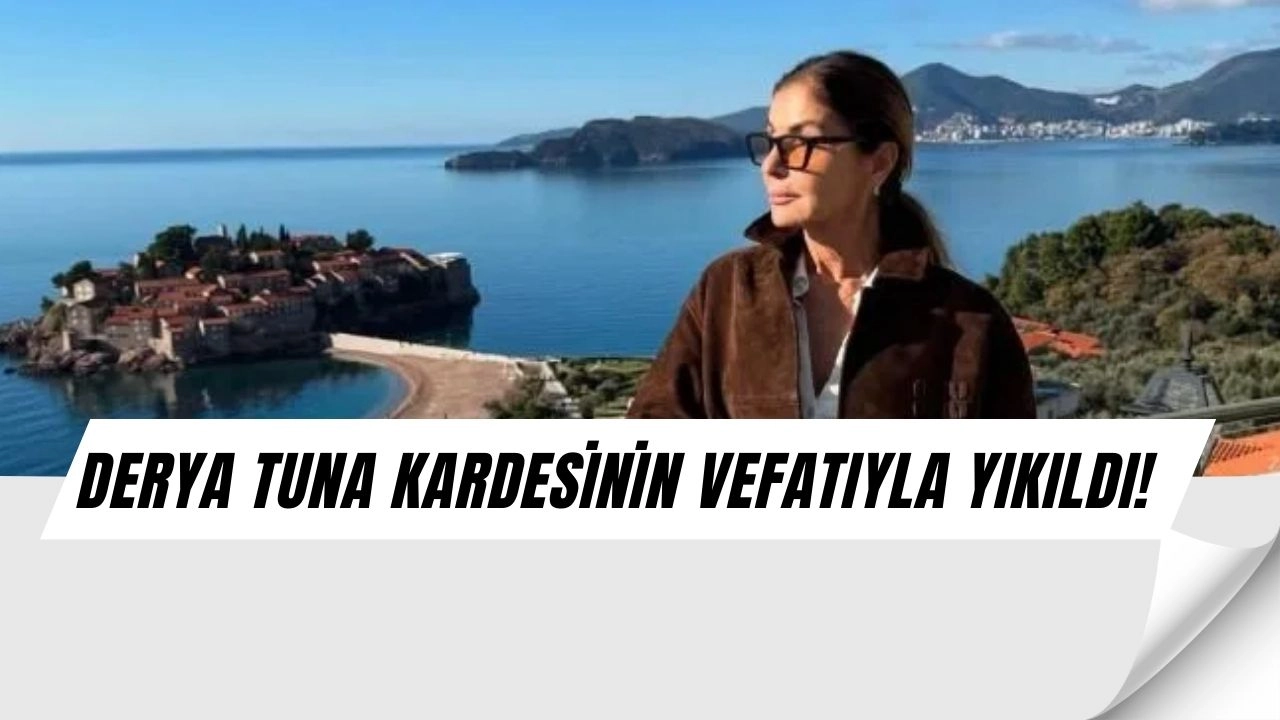 Derya Tuna’nın Büyük Acısı: Kardeşinin Ölümüyle Sarsıldı!