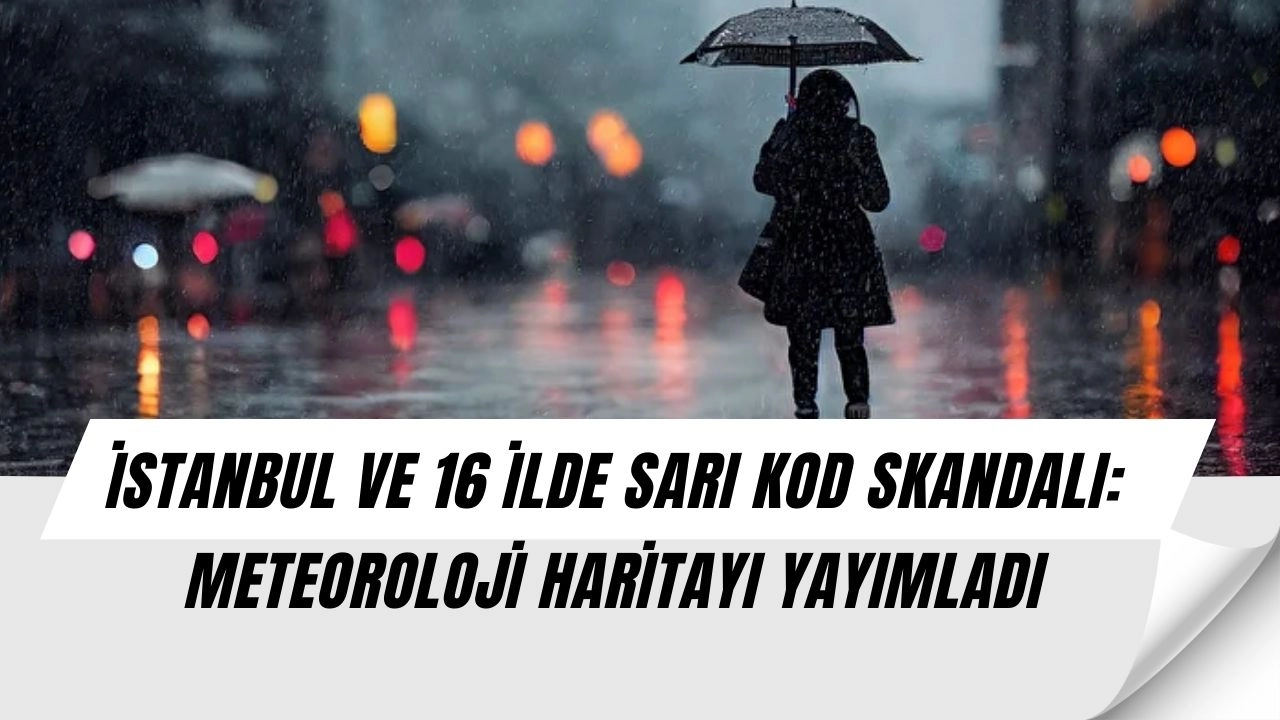 İstanbul ve 16 İlde Büyük Şok: Meteoroloji’den Sarı Kodlu Skandal Uyarı!