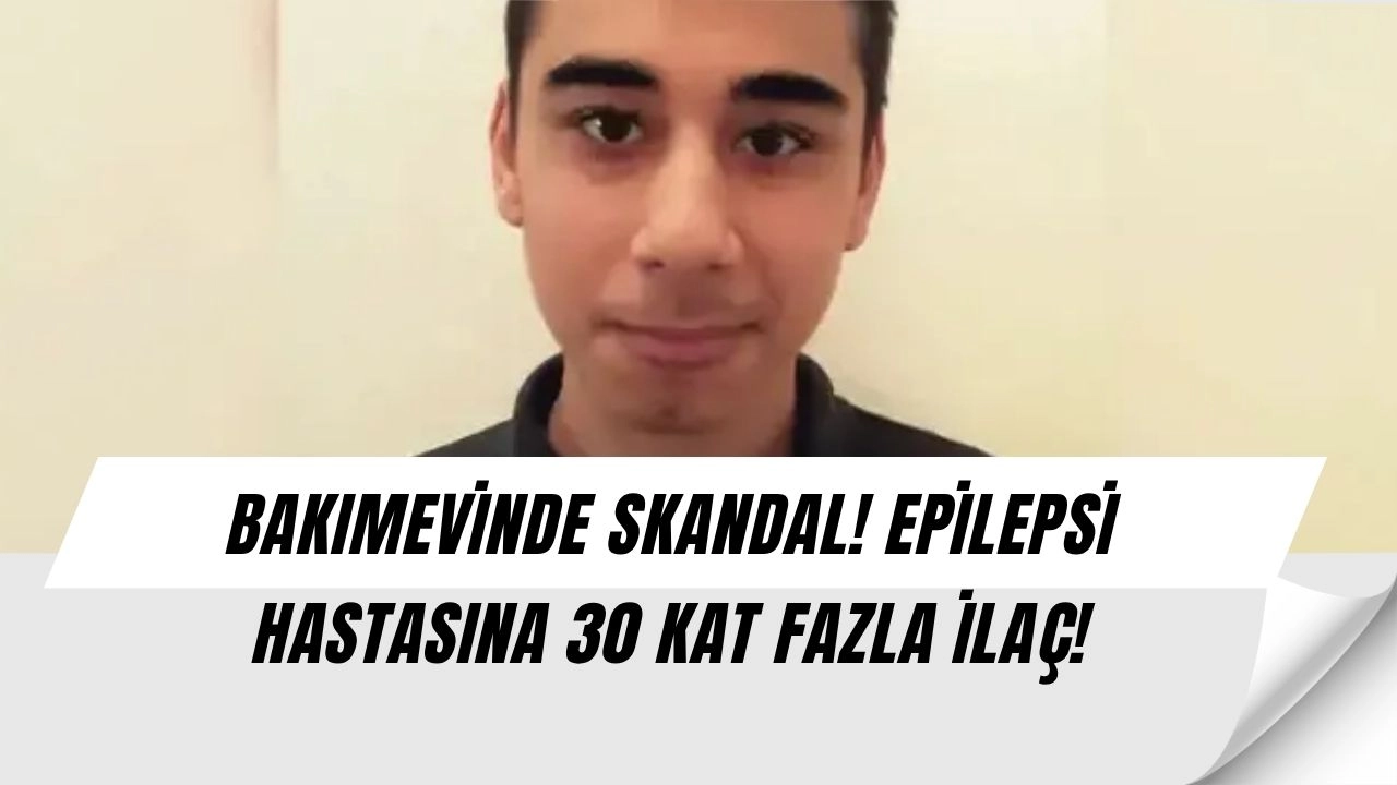 Bakımevinde Korkunç Ölüm! Epilepsi Hastasına 30 Kat Fazla İlaç Verildi: 9 Kişiye Dava Açıldı!