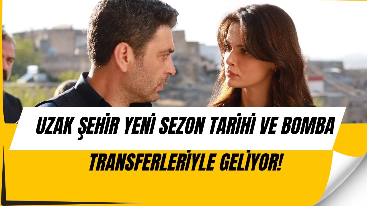 Uzak Şehir Geri Dönüyor! Yeni Sezon Tarihi ve Şaşırtan Oyuncu Transferleri