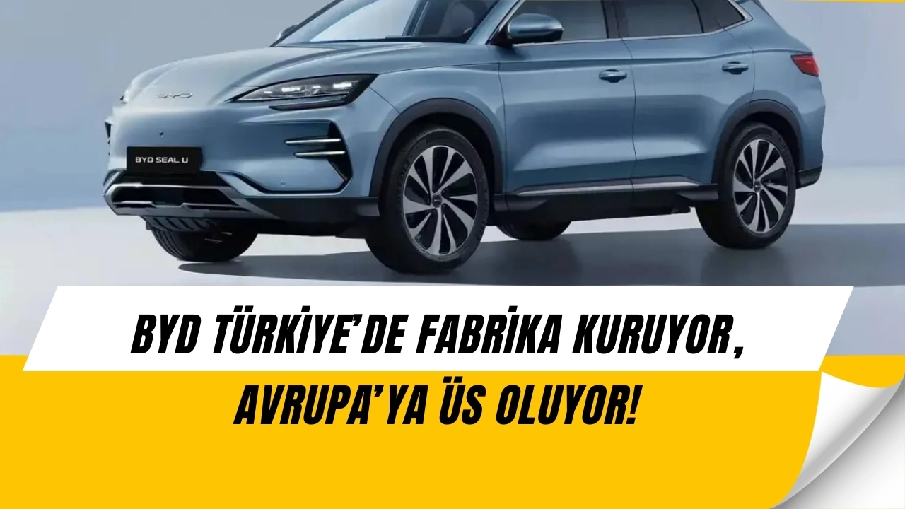 BYD Türkiye’de fabrikayı erkene çekti! Üretim 2026’da başlıyor, Avrupa’ya ihracat vergisiz olacak!