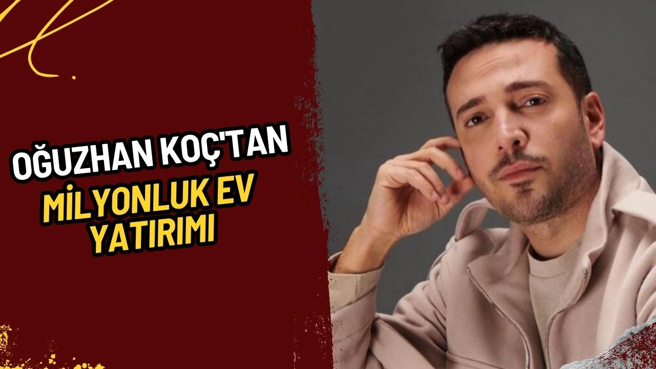 Oğuzhan Koç'tan Milyonluk Ev Yatırımı! Yeni Villasının Fiyatı Dudak Uçuklattı!